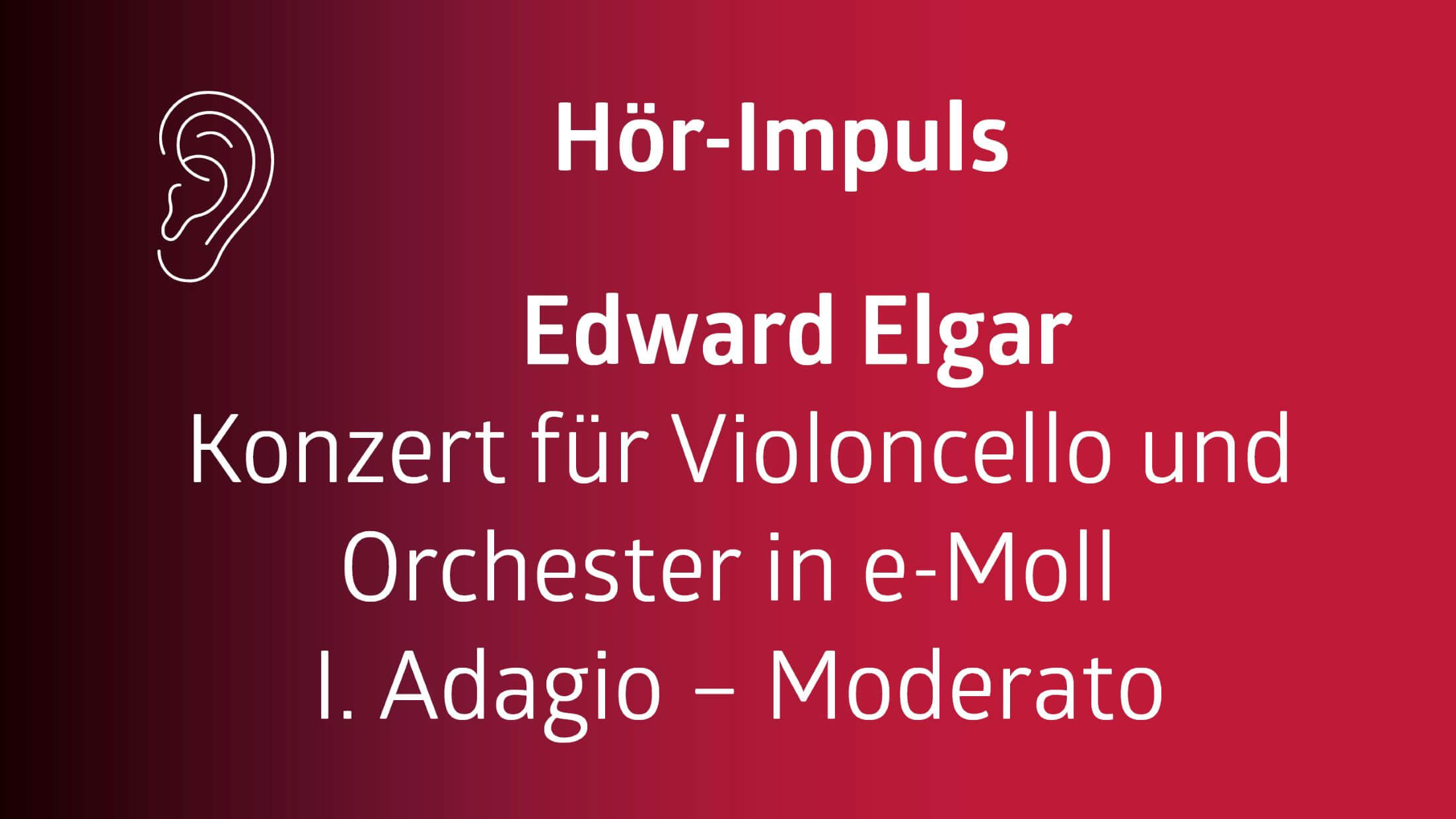 Schwarz/roter Hintergrund mit folgendem Text: Hör-Impuls Edward Elgar, Konzert für Violoncello und Orchester in e-Moll. I. Adagio-Moderato